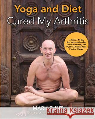 yoga and diet cured my arthritis: includes 14 day diet and exercise plan towards recovery and Mysore ashtanga yoga practice manual Mark Flint 9780995756021
