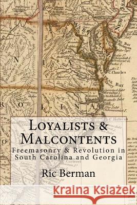 Loyalists & Malcontents: Freemasonry & Revolution in South Carolina and Georgia Ric Berman, MA 9780995756823 Old Stables Press