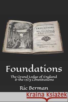 Foundations: The Grand Lodge of England and the 1723 Constitutions Ric Berman 9780995756878 Old Stables Press