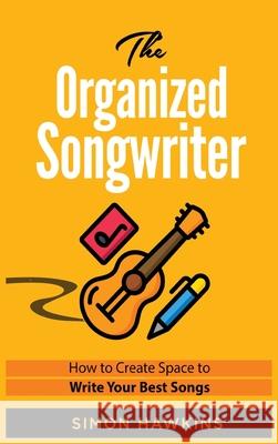 The Organized Songwriter: How to Create Space to Write Your Best Songs Simon Hawkins 9780995762367 Great British Book Publishing, London