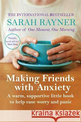Making Friends with Anxiety: A warm, supportive little book to help ease worry and panic Sarah Rayner 9780995774445