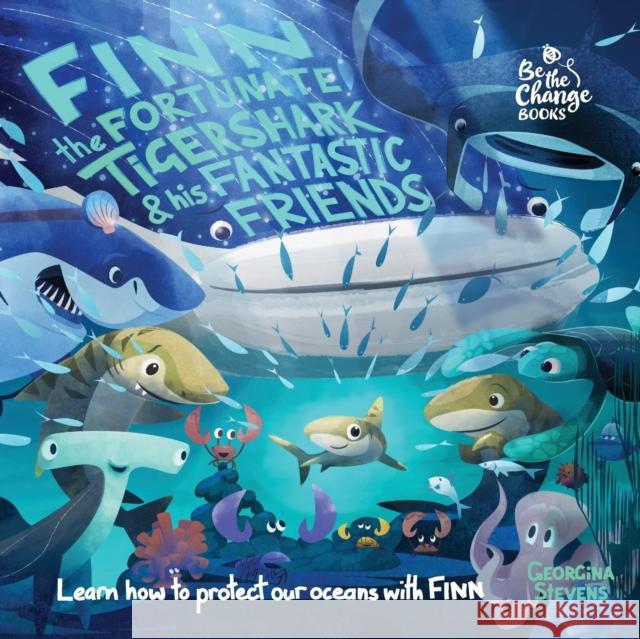 Finn the Fortunate Tiger Shark and His Fantastic Friends: Learn How to Protect Our Oceans with Finn Georgina Stevens Tom Baker 9780995774544 Be the Change Books