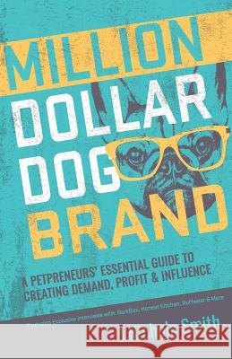 Million Dollar Dog Brand: An Petrepreneur's Essential Guide to Creating Demand, Profit and Influence J. Nichole Smith 9780995784109 Desert Island Press