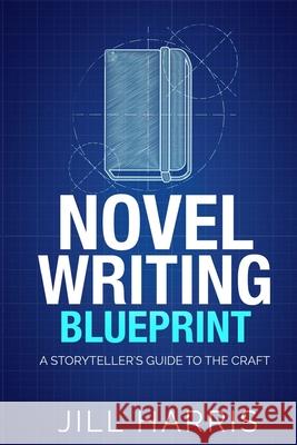 Novel Writing Blueprint: A storytellers guide to the craft Jill Harris 9780995789531