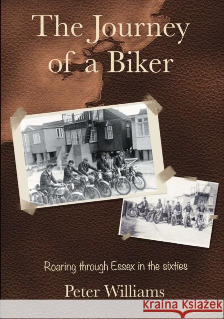 The Journey of a Biker: Roaring Through Essex in the Sixties Peter Williams 9780995792050