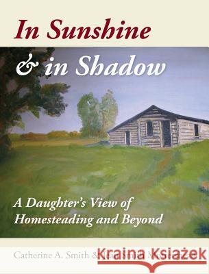 In Sunshine and in Shadow: A Daughter's View of Homesteading and Beyond Catherine A. Smith Jean S. Mottershead 9780995801400 Jean Mottershead