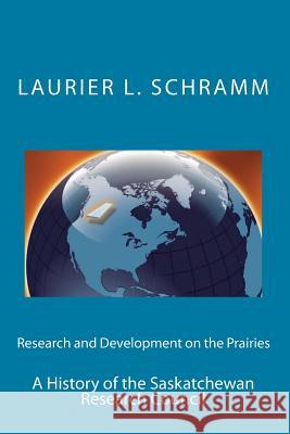 Research and Development on the Prairies: A History of the Saskatchewan Research Council Laurier L. Schramm 9780995808133