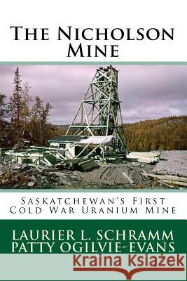 The Nicholson Mine: Saskatchewan's First Cold War Uranium Mine Laurier L. Schramm Patty Ogilvie-Evans 9780995808140
