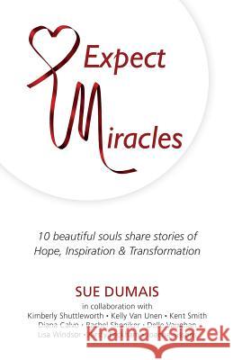 Expect Miracles: 10 Beautiful Souls Share Stories of Hope, Inspiration & Transformation Sue Dumais 9780995813021 Heart Led Living Publishing