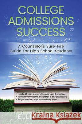 College Admissions Success: A Counselor's Sure-Fire Guide For High School Students Duley, Ellie 9780995827448 Prominence Publishing