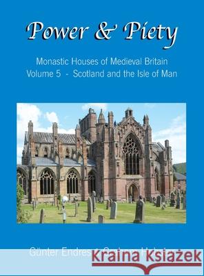 Power and Piety: Monastic Houses of Medieval Britain - Volume 5 - Scotland and the Isle of Man Gunter Endres Graham Hobster 9780995847682 Endres and Hobster