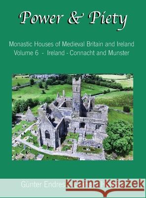 Power and Piety: Monastic Houses of Medieval Britain and Ireland - Volume 6 - Ireland - Connacht and Munster Gunter Endres Graham Hobster 9780995847699 Endres and Hobster