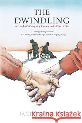 The Dwindling: A Daughter's Caregiving Journey to the Edge of Life Janet Dunnett 9780995864412