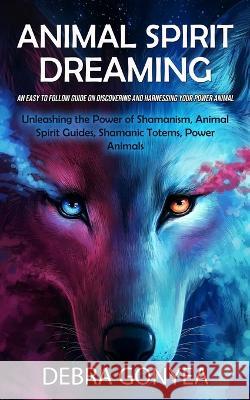 Animal Spirit Guides: An Easy to Follow Guide on Discovering and Harnessing Your Power Animal (Unleashing the Power of Shamanism, Animal Spi Debra Gonyea 9780995865914 Darby Connor