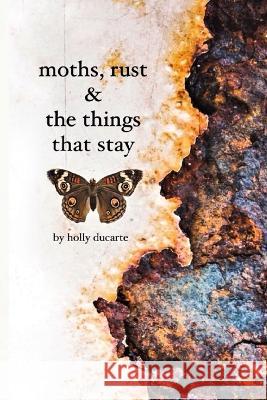 Moths, Rust & The Things That Stay Holly Ducarte 9780995869820 Black Ladder Publishing