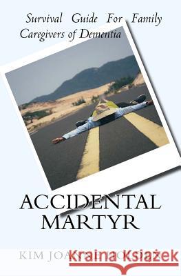 Accidental Martyr: Survival Guide For Family Caregivers Of Dementia Holden, Kim Joanne 9780995874602 Kimjholdencons