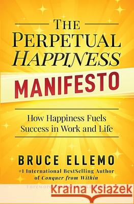 The Perpetual Happiness Manifesto: How Happiness Fuels Success in Work and Life Bruce Ellemo 9780995877580 Pipe Dreams Entertainment Inc