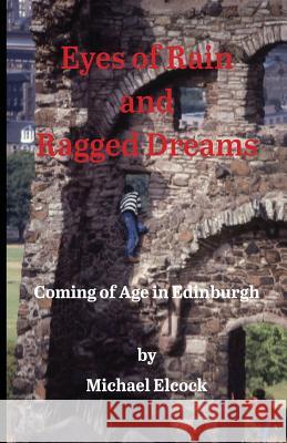 Eyes of Rain and Ragged Dreams: Coming of Age in Edinburgh Michael Elcock 9780995880207