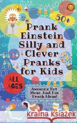 PrankEinstein Silly and Clever Pranks for Kids: Awesome Not Mean Just Fun Prank Ideas! Laughing Lion 9780995884717 Laughing Lion
