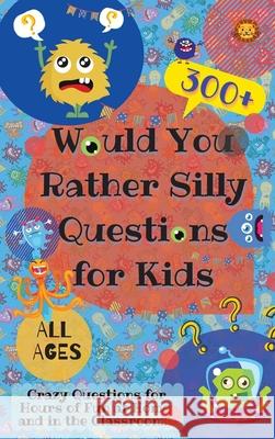 Would You Rather Silly Questions for Kids: 300+ Crazy Questions for Hours of Fun at Home and in the Classroom Laughing Lion 9780995884779 Laughing Lion