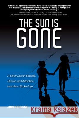 The Sun is Gone: A Sister Lost in Secrets, Shame, and Addiction, and How I Broke Free Prouse, Jodee 9780995890503 Hope & Humility Inc