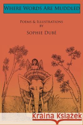 Where Words Are Muddled: Poems and Illustrations by Sophie Dubé Dubé, Sophie 9780995896628