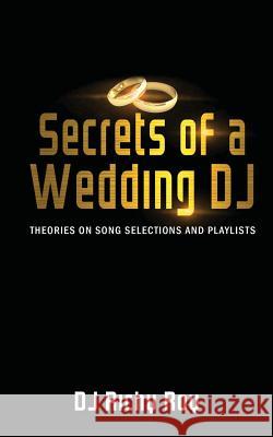 Secrets of a Wedding DJ: Theories on Song Selections and Playlists Dj Richy Roy 9780995902404