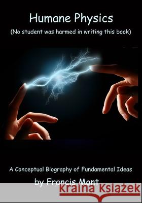 Humane Physics - The Whole Story: (No student was harmed in writing this book) Francis Mont 9780995917491 Montland Books