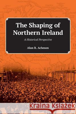 The Shaping of Northern Ireland: A Historical Perspective Alan R. Acheson Lord Trimbl 9780995928008