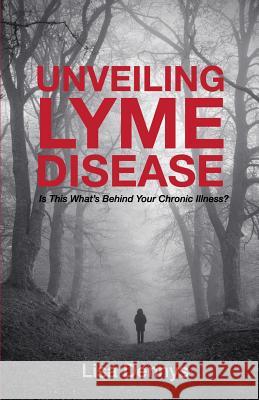 Unveiling Lyme Disease: Is This What's Behind Your Chronic Illness? Lisa Dennys 9780995946002 Integrated Wellness International Inc.