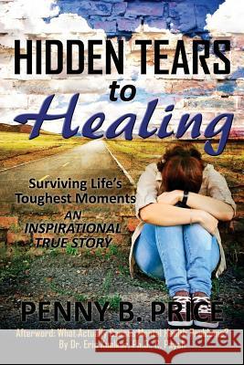 Hidden Tears to Healing: Surviving Life's Toughest Moments, An Inspirational True Story Price, Penny B. 9780995946804