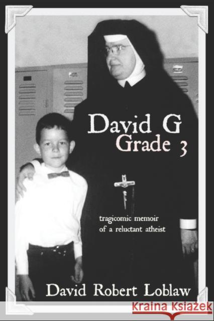 David G Grade 3: the tragicomic memoir of a reluctant atheist Loblaw, David Robert 9780995949508 Cameron House Media