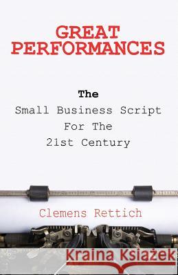 Great Performances: The small business script for the 21st century Rettich, Clemens 9780995953208 Clemens Rettich Business Consulting Ltd.
