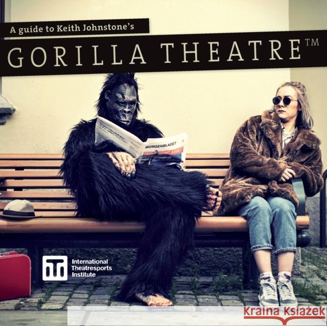 A Guide to Keith Johnstone's Gorilla Theatre Keith Johnstone Patti Stiles Steve Jarand 9780995955523
