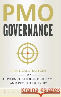 PMO Governance: Practical Strategies to Govern Portfolio, Program, and Project Delivery Eugen Spivak 9780995961852