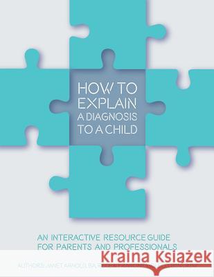 How to Explain a Diagnosis to a Child: An Interactive Resource Guide for Parents and Professionals Janet E. Arnold Francine E. McLeod 9780995975804