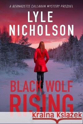 Black Wolf Rising: A Bernadette Callahan Detective Prequel Lyle Nicholson   9780995978195