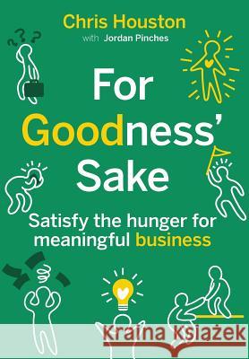 For Goodness' Sake: Satisfy the hunger for meaningful business Houston, Chris 9780995982420 Change Alliance