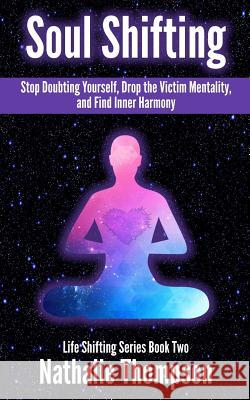 Soul Shifting: Stop Doubting Yourself, Drop the Victim Mentality, and Find Inner Harmony Nathalie Thompson 9780995994201