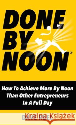 Done By Noon: How To Achieve More By Noon Than Other Entrepreneurs In A Full Day Dave Ruel 9780995997783 Musclemind Media Inc.