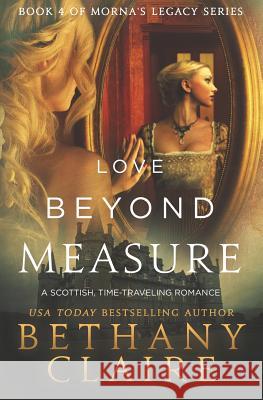 Love Beyond Measure: A Scottish, Time Travel Romance Bethany Claire 9780996003735 Bethany Claire Books