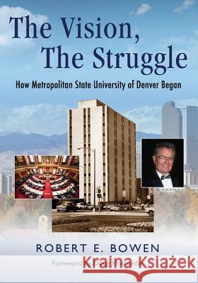 The Vision, The Struggle: How Metropolitan State University of Denver Began Bowen, Robert 9780996005517