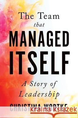 The Team That Managed Itself: A Story of Leadership Christina Wodtke 9780996006071