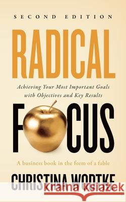 Radical Focus: Achieving Your Most Important Goals with Objectives and Key Results Christina R. Wodtke 9780996006088 Cucina Media LLC