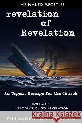 revelation of Revelation: An Urgent Message for the Church, Volume 1: Introduction to Revelation Colleen Livingston Phil Livingston 9780996010245 Naked Apostles