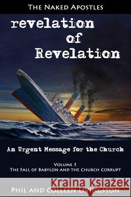 The Fall of Babylon and the Church Corrupt (Revelation of Revelation Series, Volume 5) Phil Livingston Colleen Livingston 9780996010283 Naked Apostles