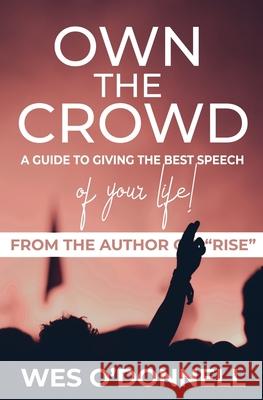 Own the Crowd: A Guide to Giving the Best Speech of Your Life! Wes O'Donnell 9780996014380 Warriorlodge.com LLC
