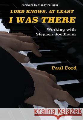 Lord Knows, At Least I Was There: Working with Stephen Sondheim Paul Ford Mandy Patinkin 9780996016988 Moreclacke Publishing