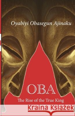 Oba: The Rise of the True King Oyabiyi Ajinaku 9780996018050 Whirlwind Publishing House