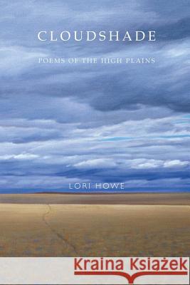 Cloudshade: Poems of the High Plains Lori Howe 9780996020695 Sastrugi Press